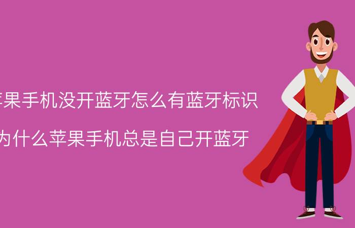 苹果手机没开蓝牙怎么有蓝牙标识 为什么苹果手机总是自己开蓝牙？